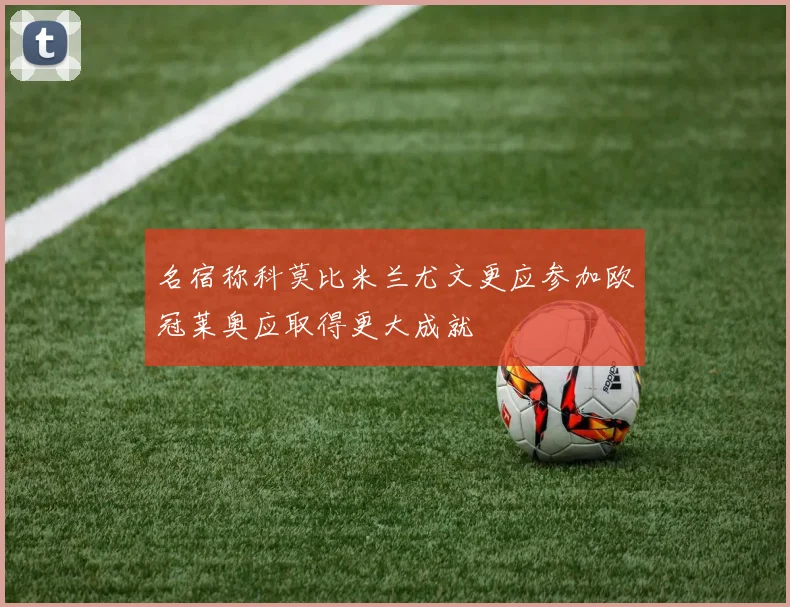 名宿称科莫比米兰尤文更应参加欧冠莱奥应取得更大成就