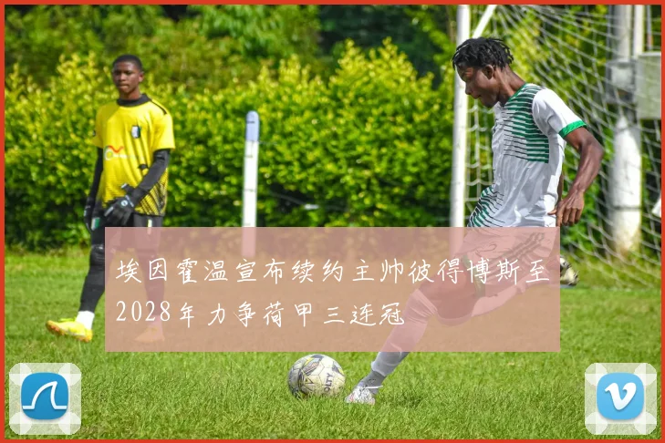 埃因霍温宣布续约主帅彼得博斯至2028年力争荷甲三连冠