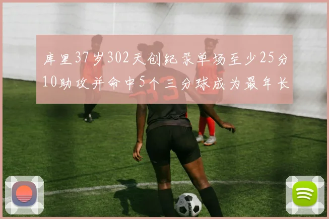 库里37岁302天创纪录单场至少25分10助攻并命中5个三分球成为最年长后卫