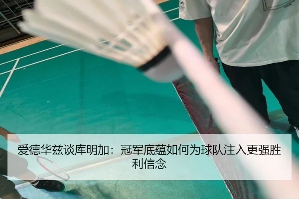 爱德华兹谈库明加：冠军底蕴如何为球队注入更强胜利信念（WMSPORTS）