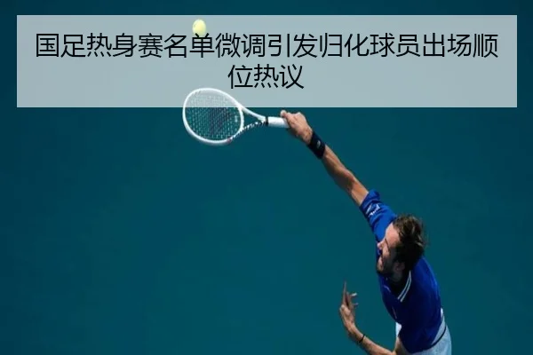 国足热身赛名单微调引发归化球员出场顺位热议（WMSPORTS）